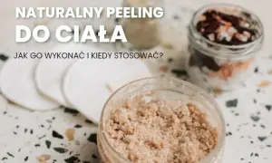 Jak zrobić peeling do ciała w domu - naturalne przepisy i porady